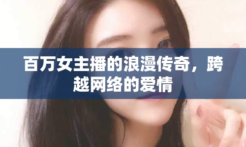 百萬(wàn)女主播的浪漫傳奇，跨越網(wǎng)絡(luò)的愛(ài)情
