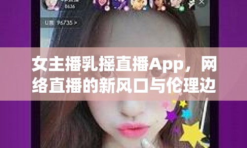 女主播乳搖直播App，網(wǎng)絡(luò)直播的新風(fēng)口與倫理邊界何在？