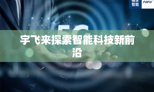宇飛來探索智能科技新前沿