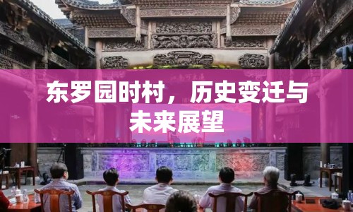 東羅園時村，歷史變遷與未來展望