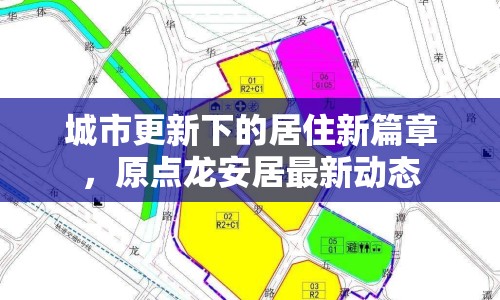 城市更新下的居住新篇章，原點(diǎn)龍安居最新動(dòng)態(tài)