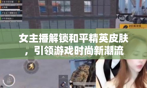 女主播解鎖和平精英皮膚，引領(lǐng)游戲時(shí)尚新潮流