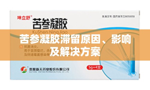 苦參凝膠滯留原因、影響及解決方案
