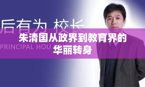 朱清國從政界到教育界的華麗轉(zhuǎn)身