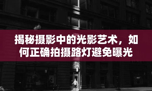 揭秘?cái)z影中的光影藝術(shù)，如何正確拍攝路燈避免曝光問題