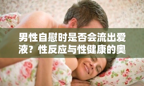 男性自慰時是否會流出愛液？性反應與性健康的奧秘解析