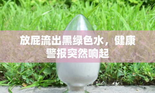 放屁流出黑綠色水，健康警報(bào)突然響起