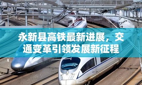 永新縣高鐵最新進(jìn)展，交通變革引領(lǐng)發(fā)展新征程