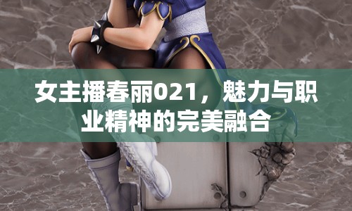 女主播春麗021，魅力與職業(yè)精神的完美融合