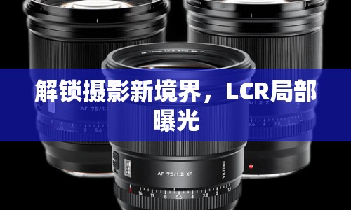 解鎖攝影新境界，LCR局部曝光