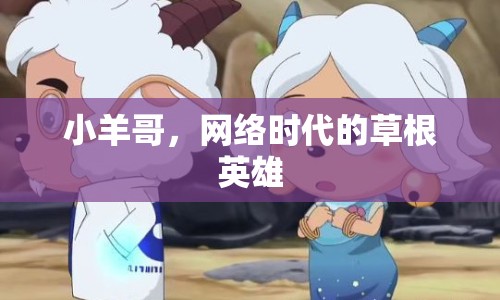 小羊哥，網(wǎng)絡(luò)時(shí)代的草根英雄