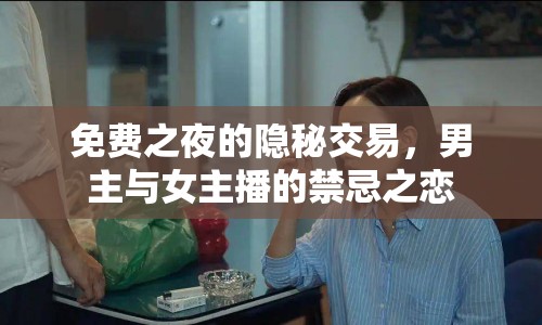 免費之夜的隱秘交易，男主與女主播的禁忌之戀