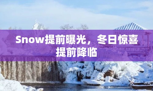 Snow提前曝光，冬日驚喜提前降臨