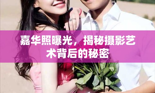 嘉華照曝光，揭秘?cái)z影藝術(shù)背后的秘密