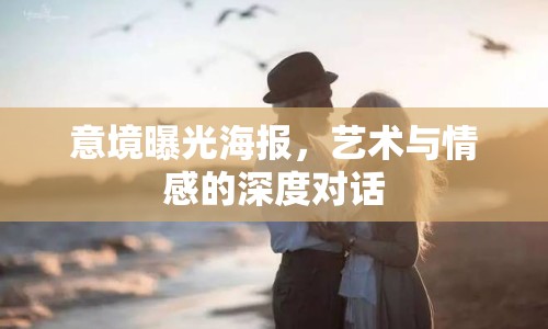 意境曝光海報(bào)，藝術(shù)與情感的深度對(duì)話(huà)