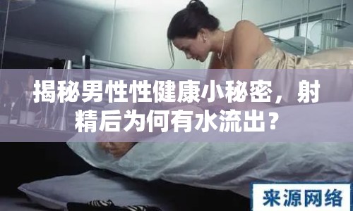 揭秘男性性健康小秘密，射精后為何有水流出？