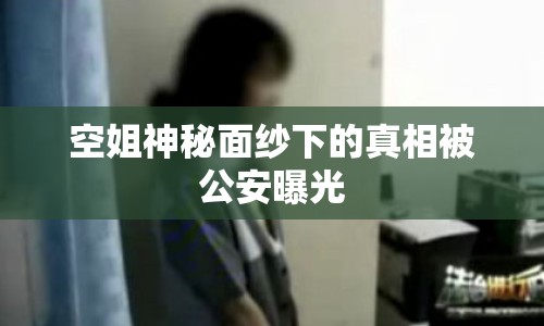 空姐神秘面紗下的真相被公安曝光