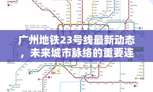 廣州地鐵23號線最新動態(tài)，未來城市脈絡的重要連接
