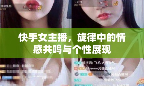 快手女主播，旋律中的情感共鳴與個(gè)性展現(xiàn)