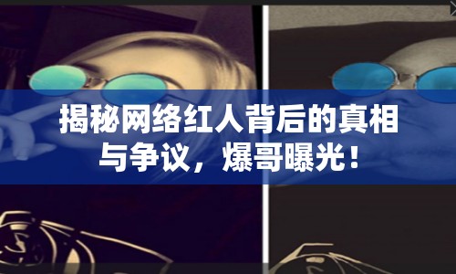 揭秘網(wǎng)絡(luò)紅人背后的真相與爭議，爆哥曝光！