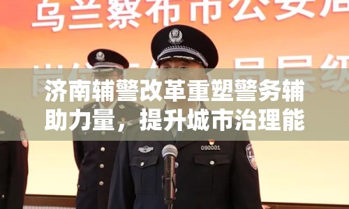 濟南輔警改革重塑警務(wù)輔助力量，提升城市治理能力