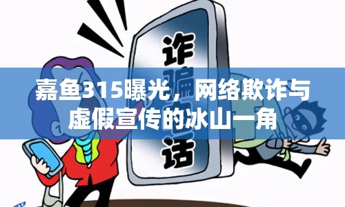 嘉魚315曝光，網(wǎng)絡(luò)欺詐與虛假宣傳的冰山一角