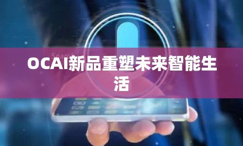 OCAI新品重塑未來智能生活