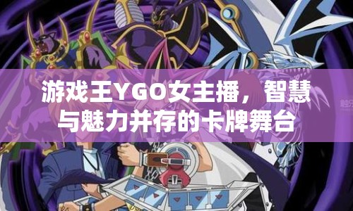 游戲王YGO女主播，智慧與魅力并存的卡牌舞臺(tái)