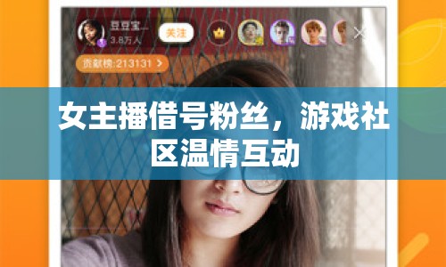 女主播借號粉絲，游戲社區(qū)溫情互動