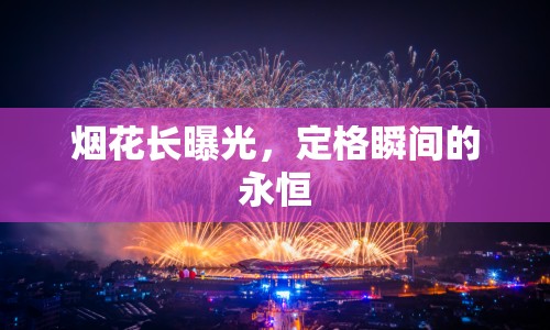 煙花長曝光，定格瞬間的永恒