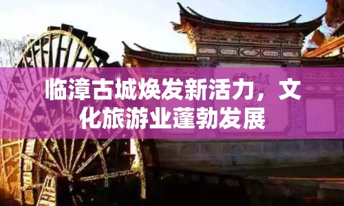 臨漳古城煥發(fā)新活力，文化旅游業(yè)蓬勃發(fā)展