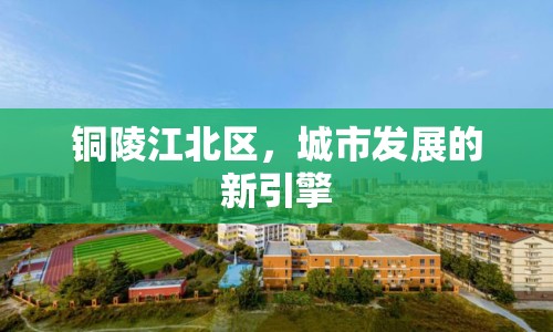 銅陵江北區(qū)，城市發(fā)展的新引擎