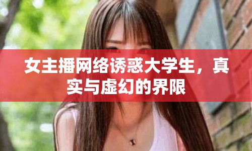 女主播網(wǎng)絡(luò)誘惑大學(xué)生，真實(shí)與虛幻的界限