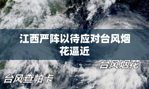 江西嚴(yán)陣以待應(yīng)對臺風(fēng)煙花逼近