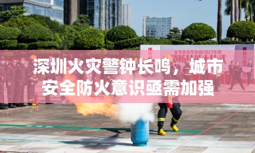 深圳火災警鐘長鳴，城市安全防火意識亟需加強