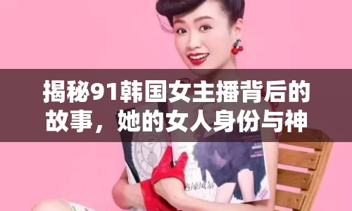 揭秘91韓國女主播背后的故事，她的女人身份與神秘面紗