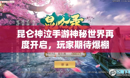 昆侖神泣手游神秘世界再度開啟，玩家期待爆棚