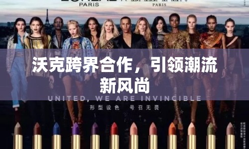 沃克跨界合作，引領(lǐng)潮流新風(fēng)尚