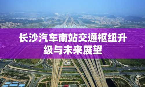 長沙汽車南站交通樞紐升級與未來展望
