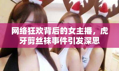 網(wǎng)絡狂歡背后的女主播，虎牙剪絲襪事件引發(fā)深思