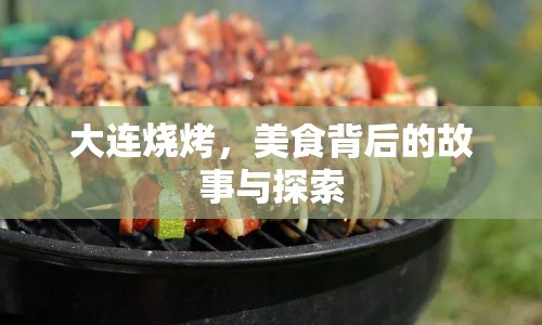 大連燒烤，美食背后的故事與探索