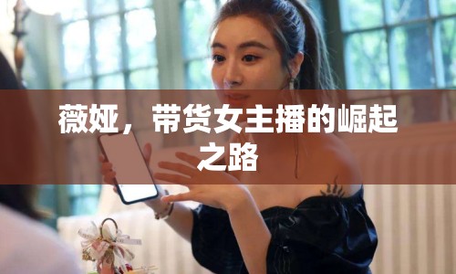 薇婭，帶貨女主播的崛起之路