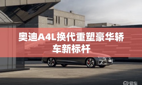 奧迪A4L換代重塑豪華轎車新標(biāo)桿