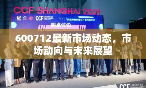 600712最新市場動態(tài)，市場動向與未來展望