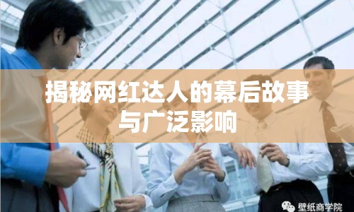 揭秘網(wǎng)紅達(dá)人的幕后故事與廣泛影響