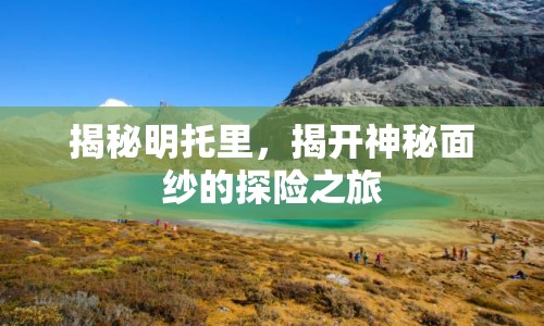 揭秘明托里，揭開(kāi)神秘面紗的探險(xiǎn)之旅