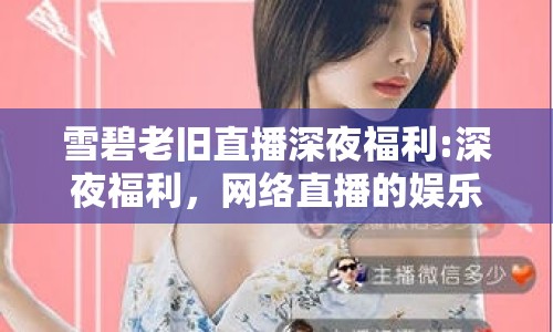 雪碧老舊直播深夜福利:深夜福利，網(wǎng)絡(luò)直播的娛樂新寵