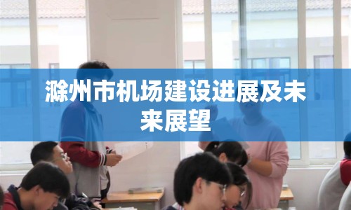 滁州市機場建設(shè)進展及未來展望