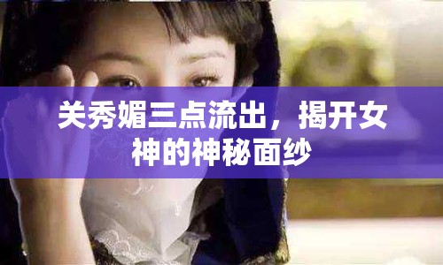 關(guān)秀媚三點流出，揭開女神的神秘面紗