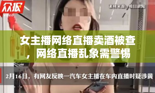 女主播網(wǎng)絡(luò)直播賣酒被查，網(wǎng)絡(luò)直播亂象需警惕
